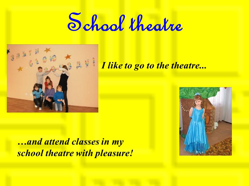 School theatre I like to go to the theatre... …and attend classes in my